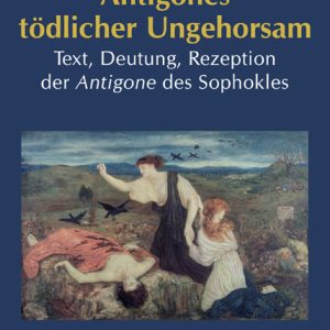 Antigones tödlicher Ungehorsam – Text, Deutung, Rezeption der Antigone des Sophokles – Kurt Roeske – ISBN 9783826042409 / 978-3-8260-4240-9 / 978-3-82-604240-9