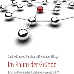 Im Raum der Gründe – Einsätze theoretischer Erziehungswissenschaft IV – Sabine Krause (Hrsg.), Ines Maria Breinbauer (Hrsg.) – ISBN 9783826057489 / 978-3-8260-5748-9 / 978-3-82-605748-9