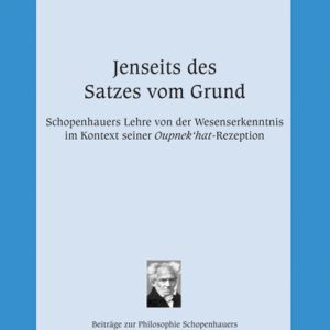 Jenseits des Satzes vom Grund – Schopenhauers Lehre von der Wesenserkenntnis im Kontext seiner ,Oupnek’hat’-Rezeption – Martina Kurbel – ISBN 9783826057540 / 978-3-8260-5754-0 / 978-3-82-605754-0