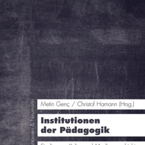 Institutionen der Pädagogik – Studien zur Kultur- und Mediengeschichte ihrer ästhetischen Formierungen – Metin Genç (Hrsg.), Christof Hamann (Hrsg.) – ISBN 9783826057984 / 978-3-8260-5798-4 / 978-3-82-605798-4