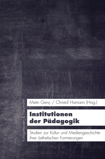 Institutionen der Pädagogik – Studien zur Kultur- und Mediengeschichte ihrer ästhetischen Formierungen – Metin Genç (Hrsg.), Christof Hamann (Hrsg.) – ISBN 9783826057984 / 978-3-8260-5798-4 / 978-3-82-605798-4