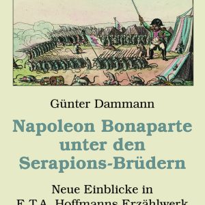 Napoleon Bonaparte unter den Serapions-Brüdern – Neue Einblicke in E.T.A. Hoffmanns Erzählwerk – Günter Dammann – ISBN 9783826074998 / 978-3-8260-7499-8 / 978-3-82-607499-8